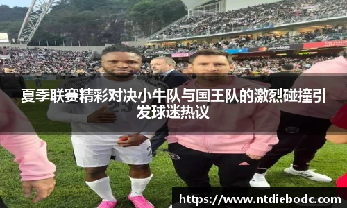 夏季联赛精彩对决小牛队与国王队的激烈碰撞引发球迷热议