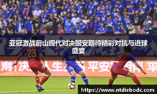 亚冠激战蔚山现代对决国安期待精彩对抗与进球盛宴