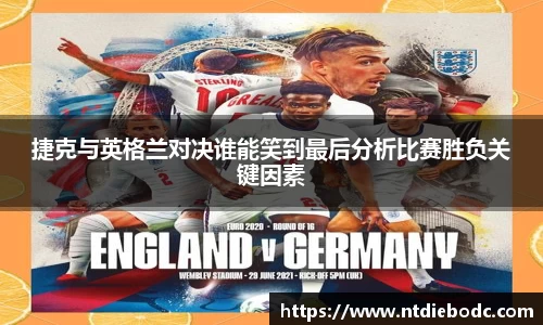 捷克与英格兰对决谁能笑到最后分析比赛胜负关键因素