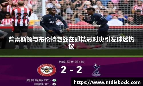 普雷斯顿与布伦特激战在即精彩对决引发球迷热议