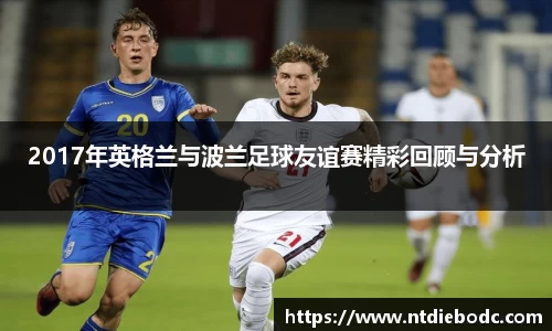 2017年英格兰与波兰足球友谊赛精彩回顾与分析