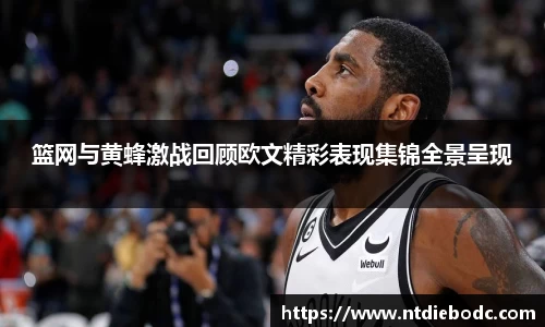 篮网与黄蜂激战回顾欧文精彩表现集锦全景呈现