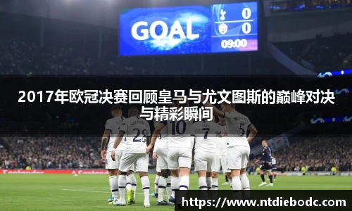 2017年欧冠决赛回顾皇马与尤文图斯的巅峰对决与精彩瞬间