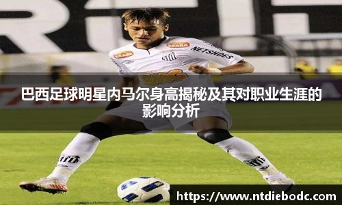 巴西足球明星内马尔身高揭秘及其对职业生涯的影响分析