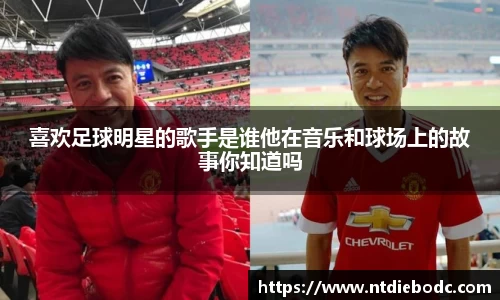 喜欢足球明星的歌手是谁他在音乐和球场上的故事你知道吗